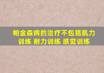 帕金森病的治疗不包括肌力训练 耐力训练 感觉训练